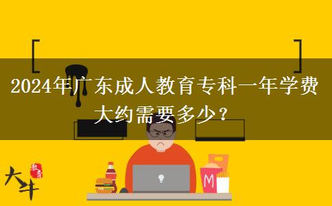 2024年廣東成人教育?？埔荒陮W(xué)費(fèi)大約需要多少？