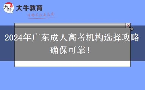 2024年廣東成人高考機(jī)構(gòu)選擇攻略確?？煽?！