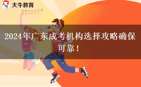 2024年廣東成考機構(gòu)選擇攻略確?？煽?！