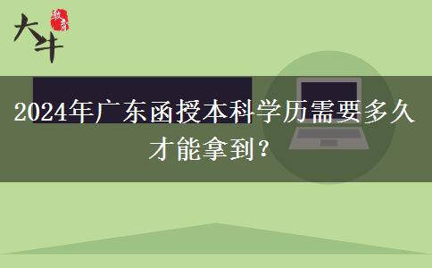 2024年廣東函授本科學(xué)歷需要多久才能拿到？