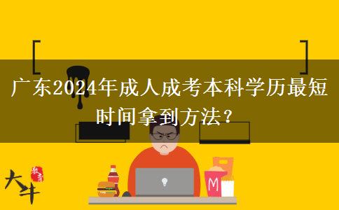 廣東2024年成人成考本科學(xué)歷最短時(shí)間拿到方法？