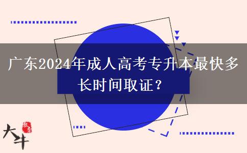 廣東2024年成人高考專升本最快多長時間取證？
