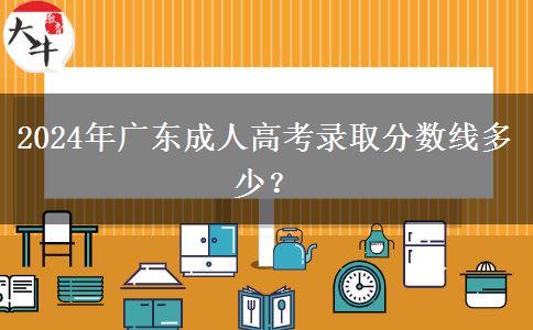 2024年廣東成人高考錄取分?jǐn)?shù)線(xiàn)多少？