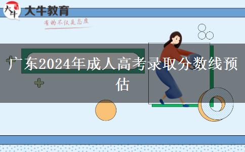 廣東2024年成人高考錄取分數(shù)線預(yù)估