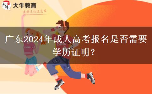廣東2024年成人高考報(bào)名是否需要學(xué)歷證明？