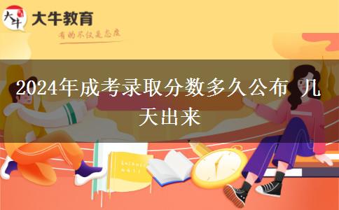 2024年成考錄取分數多久公布 幾天出來