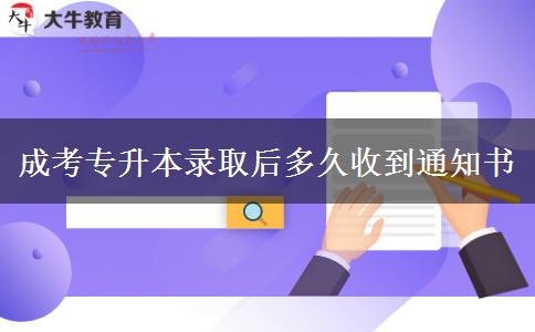 成考專升本錄取后多久收到通知書(shū)