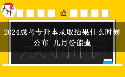 2024成考專升本錄取結(jié)果什么時候公布 幾月份能查