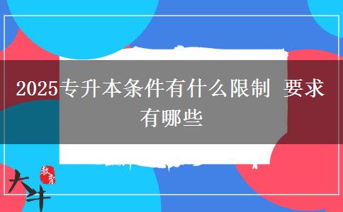2025專(zhuān)升本條件有什么限制 要求有哪些