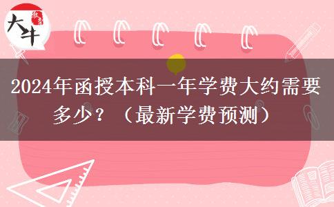 2024年函授本科一年學(xué)費(fèi)大約需要多少？（最新學(xué)費(fèi)預(yù)測(cè)）