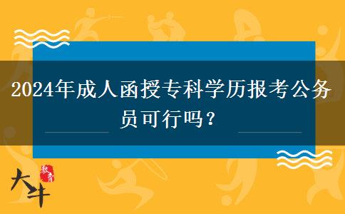 2024年成人函授?？茖W(xué)歷報考公務(wù)員可行嗎？