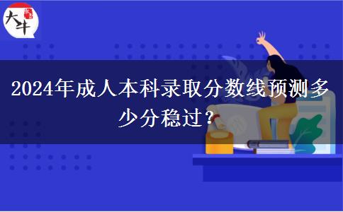 2024年成人本科錄取分?jǐn)?shù)線預(yù)測多少分穩(wěn)過？