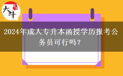 2024年成人專升本函授學(xué)歷報(bào)考公務(wù)員可行嗎？
