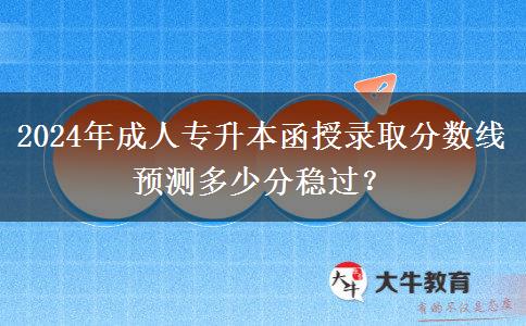 2024年成人專升本函授錄取分數線預測多少分穩(wěn)過？