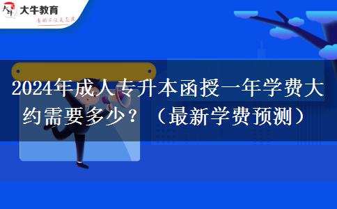 2024年成人專升本函授一年學(xué)費(fèi)大約需要多少？（最新學(xué)費(fèi)預(yù)測(cè)）