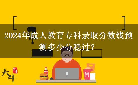 2024年成人教育?？其浫》?jǐn)?shù)線預(yù)測多少分穩(wěn)過？