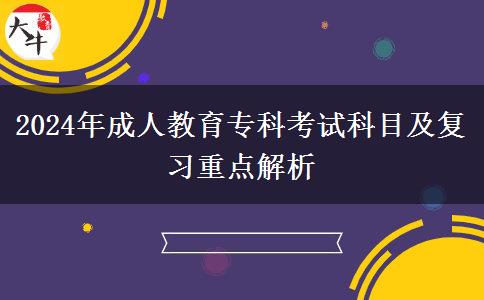 2024年成人教育專科考試科目及復(fù)習(xí)重點解析
