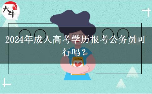 2024年成人高考學歷報考公務(wù)員可行嗎？
