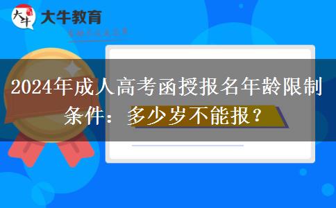 2024年成人高考函授報(bào)名年齡限制條件：多少歲不能報(bào)？
