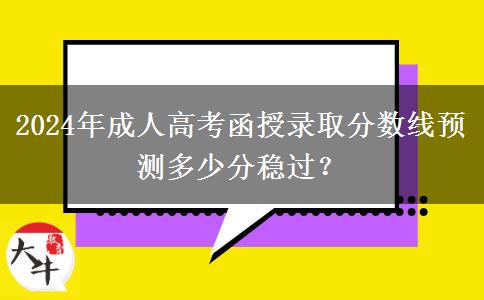 2024年成人高考函授錄取分?jǐn)?shù)線預(yù)測多少分穩(wěn)過？