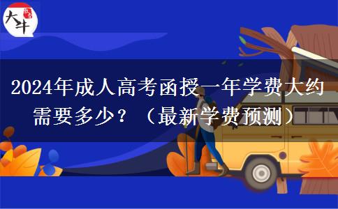 2024年成人高考函授一年學(xué)費(fèi)大約需要多少？（最新學(xué)費(fèi)預(yù)測(cè)）