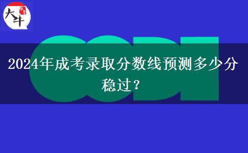 2024年成考錄取分?jǐn)?shù)線預(yù)測(cè)多少分穩(wěn)過？