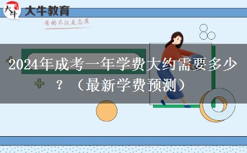 2024年成考一年學(xué)費(fèi)大約需要多少？（最新學(xué)費(fèi)預(yù)測(cè)）