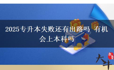 2025專升本失敗還有出路嗎 有機(jī)會上本科嗎