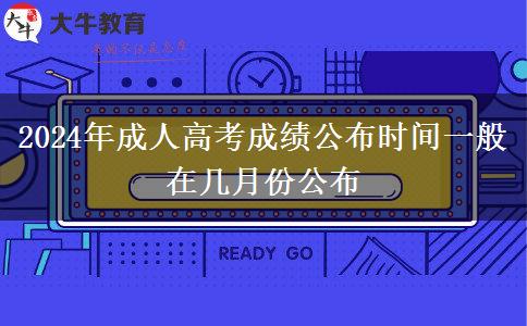 2024年成人高考成績(jī)公布時(shí)間一般在幾月份公布