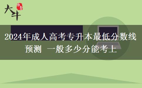 2024年成人高考專升本最低分數(shù)線預(yù)測 一般多少分能考上