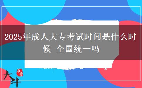 2025年成人大專考試時間是什么時候 全國統(tǒng)一嗎