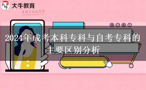2024年成考本科?？婆c自考專科的主要區(qū)別分析