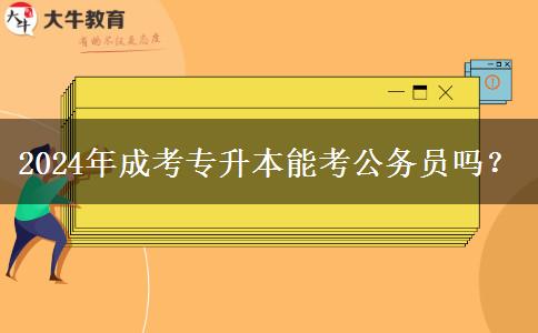 2024年成考專升本能考公務(wù)員嗎？