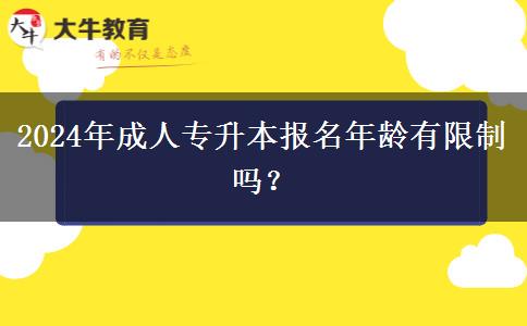 2024年成人專升本報(bào)名年齡有限制嗎？