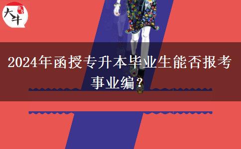 2024年函授專(zhuān)升本畢業(yè)生能否報(bào)考事業(yè)編？