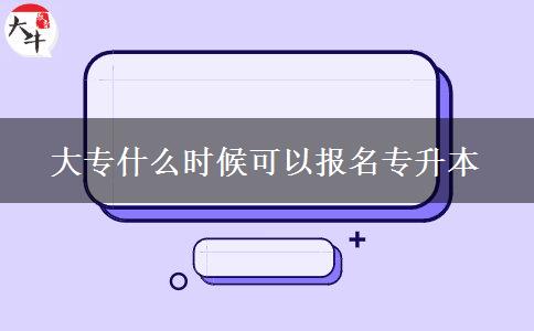 大專(zhuān)什么時(shí)候可以報(bào)名專(zhuān)升本