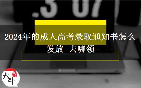 2024年的成人高考錄取通知書(shū)怎么發(fā)放 去哪領(lǐng)