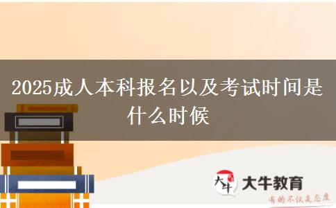 2025成人本科報名以及考試時間是什么時候