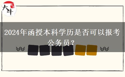 2024年函授本科學(xué)歷是否可以報(bào)考公務(wù)員？