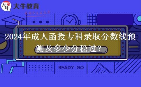 2024年成人函授?？其浫》謹?shù)線預(yù)測及多少分穩(wěn)過？