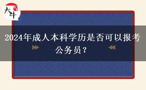 2024年成人本科學(xué)歷是否可以報(bào)考公務(wù)員？
