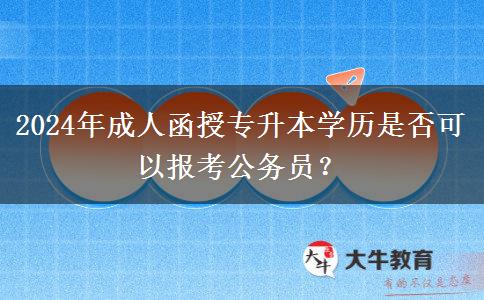 2024年成人函授專升本學歷是否可以報考公務員？