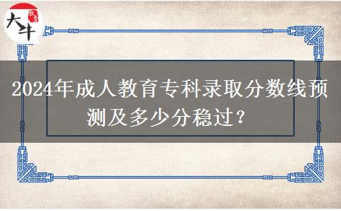 2024年成人教育?？其浫》謹?shù)線預測及多少分穩(wěn)過？