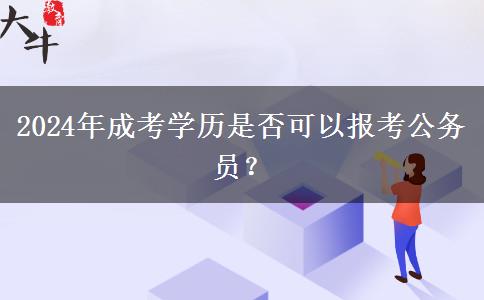 2024年成考學歷是否可以報考公務員？