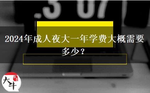 2024年成人夜大一年學(xué)費(fèi)大概需要多少？