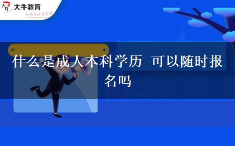 什么是成人本科學(xué)歷 可以隨時報名嗎