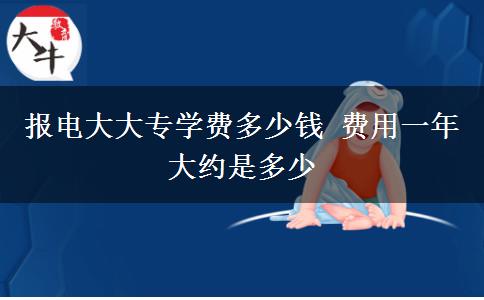 報電大大專學(xué)費多少錢 費用一年大約是多少