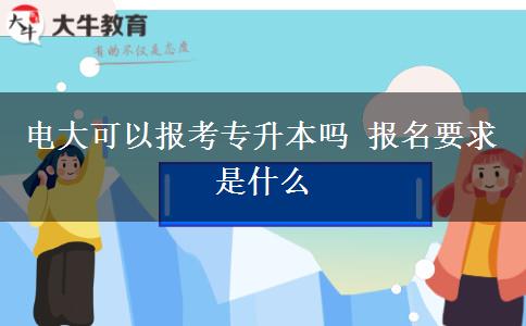 電大可以報(bào)考專(zhuān)升本嗎 報(bào)名要求是什么