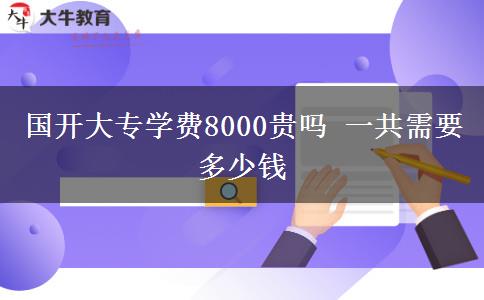 國開大專學(xué)費8000貴嗎 一共需要多少錢