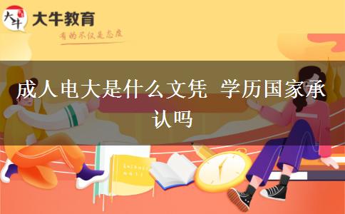 成人電大是什么文憑 學(xué)歷國(guó)家承認(rèn)嗎